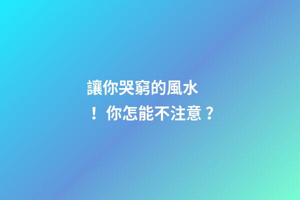 讓你哭窮的風水！你怎能不注意？
